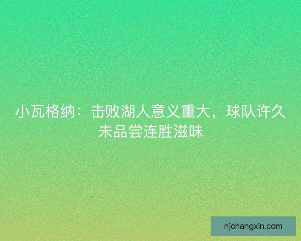 小瓦格纳：击败湖人意义重大，球队许久未品尝连胜滋味